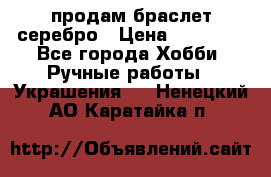 продам браслет серебро › Цена ­ 10 000 - Все города Хобби. Ручные работы » Украшения   . Ненецкий АО,Каратайка п.